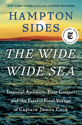 The Wide Wide Sea: Imperial Ambition, First Contact and the Fateful Final Voyage of Captain James Cook by Sides, Hampton